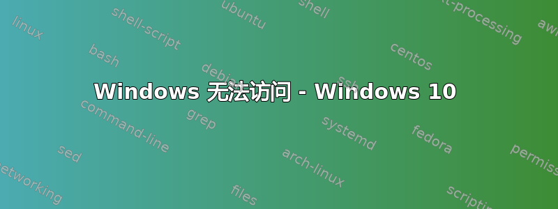 Windows 无法访问 - Windows 10