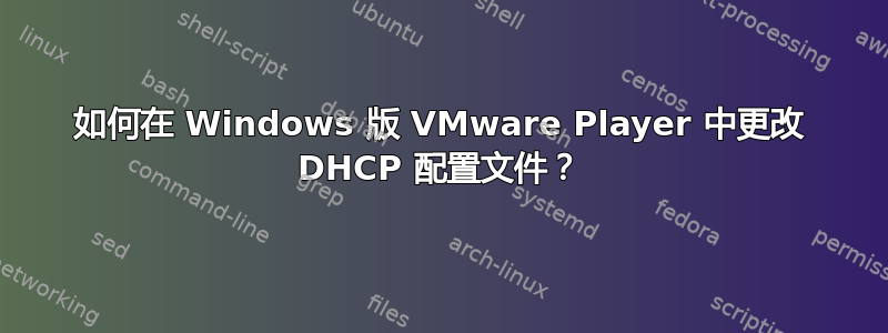 如何在 Windows 版 VMware Player 中更改 DHCP 配置文件？