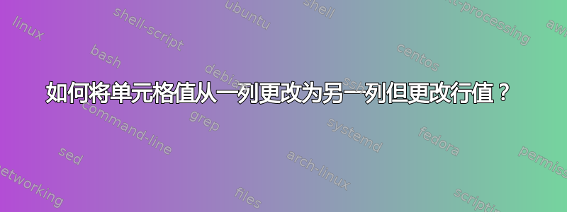 如何将单元格值从一列更改为另一列但更改行值？