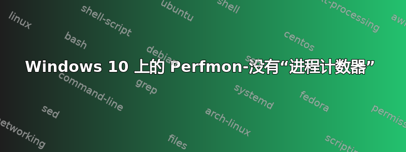 Windows 10 上的 Perfmon-没有“进程计数器”