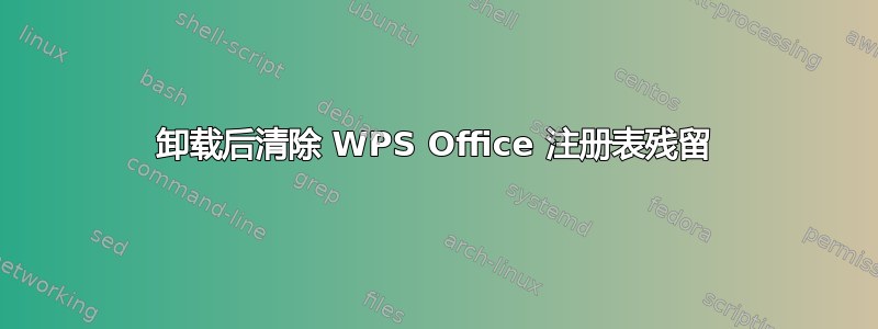 卸载后清除 WPS Office 注册表残留