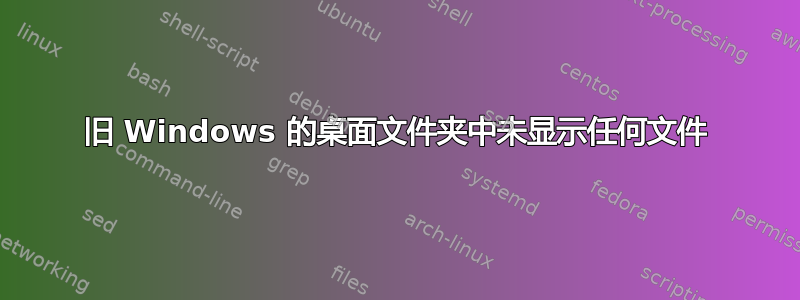 旧 Windows 的桌面文件夹中未显示任何文件