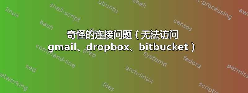 奇怪的连接问题（无法访问 gmail、dropbox、bitbucket）