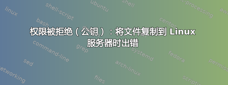 权限被拒绝（公钥）：将文件复制到 Linux 服务器时出错