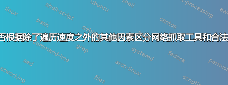 网站能否根据除了遍历速度之外的其他因素区分网络抓取工具和合法用户？