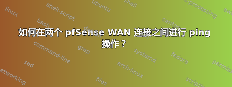 如何在两个 pfSense WAN 连接之间进行 ping 操作？