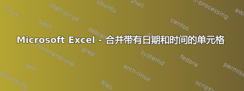 Microsoft Excel - 合并带有日期和时间的单元格