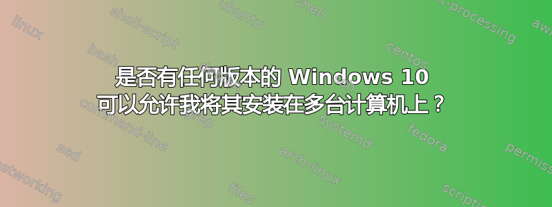 是否有任何版本的 Windows 10 可以允许我将其安装在多台计算机上？