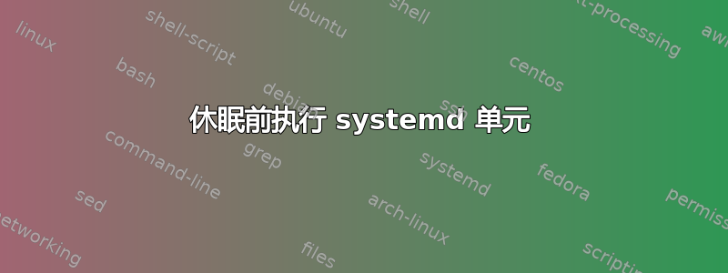 休眠前执行 systemd 单元