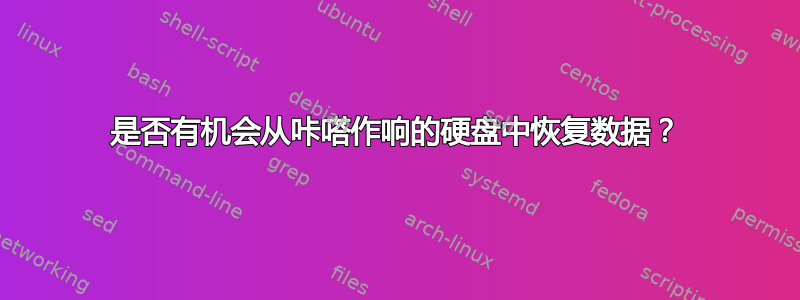 是否有机会从咔嗒作响的硬盘中恢复数据？