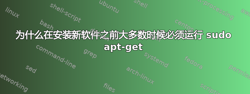 为什么在安装新软件之前大多数时候必须运行 sudo apt-get