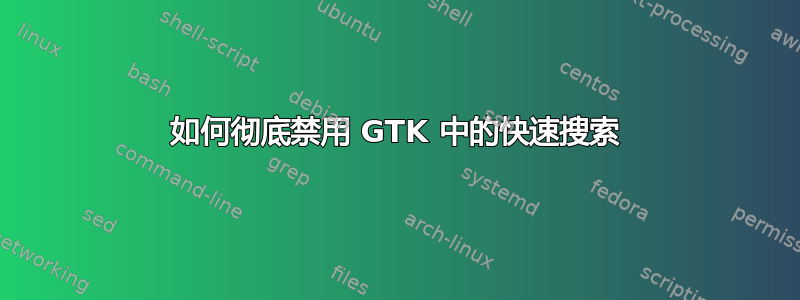 如何彻底禁用 GTK 中的快速搜索