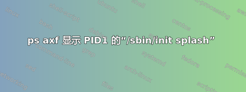 ps axf 显示 PID1 的“/sbin/init splash”