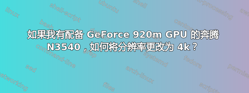 如果我有配备 GeForce 920m GPU 的奔腾 N3540，如何将分辨率更改为 4k？