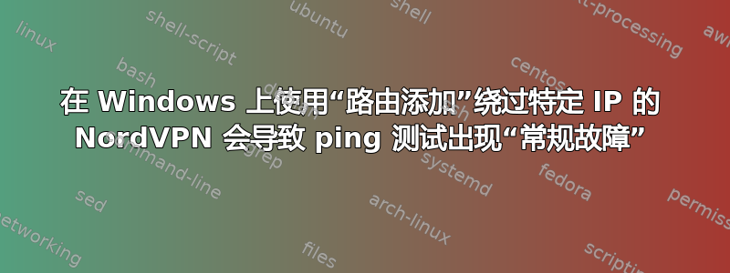 在 Windows 上使用“路由添加”绕过特定 IP 的 NordVPN 会导致 ping 测试出现“常规故障”