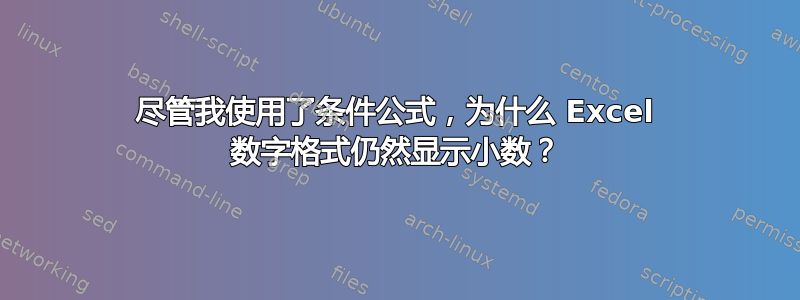 尽管我使用了条件公式，为什么 Excel 数字格式仍然显示小数？