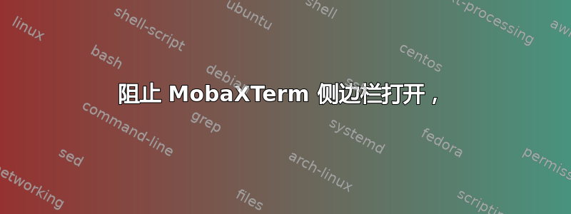 阻止 MobaXTerm 侧边栏打开，