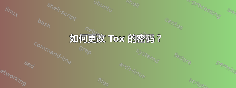 如何更改 Tox 的密码？