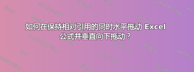 如何在保持相对引用的同时水平拖动 Excel 公式并垂直向下拖动？