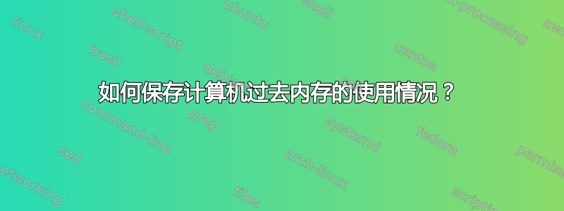 如何保存计算机过去内存的使用情况？