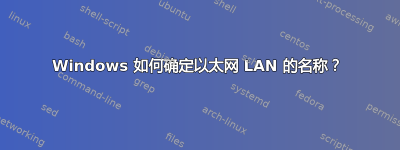 Windows 如何确定以太网 LAN 的名称？