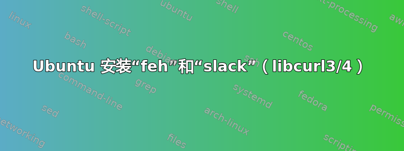 Ubuntu 安装“feh”和“slack”（libcurl3/4）