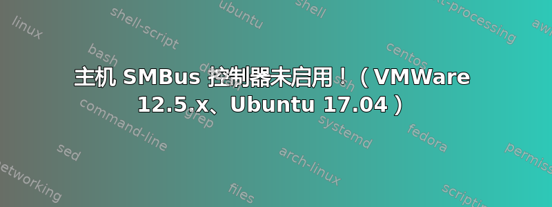 主机 SMBus 控制器未启用！（VMWare 12.5.x、Ubuntu 17.04）