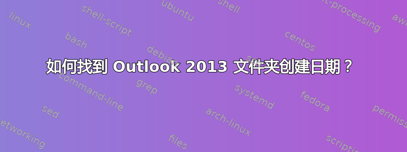 如何找到 Outlook 2013 文件夹创建日期？