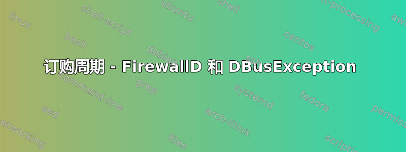 订购周期 - FirewallD 和 DBusException