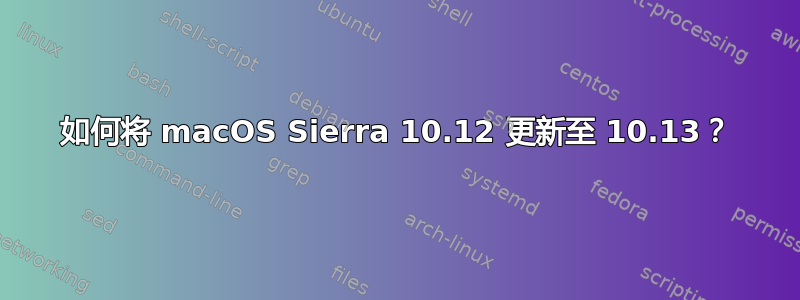 如何将 macOS Sierra 10.12 更新至 10.13？