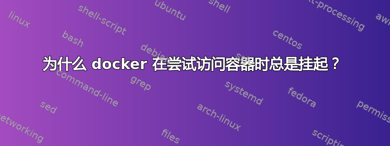 为什么 docker 在尝试访问容器时总是挂起？