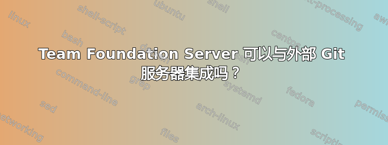 Team Foundation Server 可以与外部 Git 服务器集成吗？