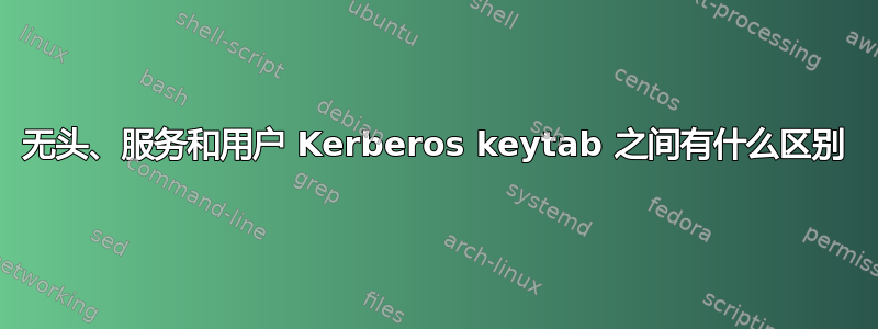 无头、服务和用户 Kerberos keytab 之间有什么区别