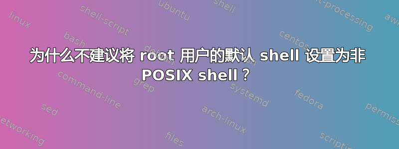 为什么不建议将 root 用户的默认 shell 设置为非 POSIX shell？