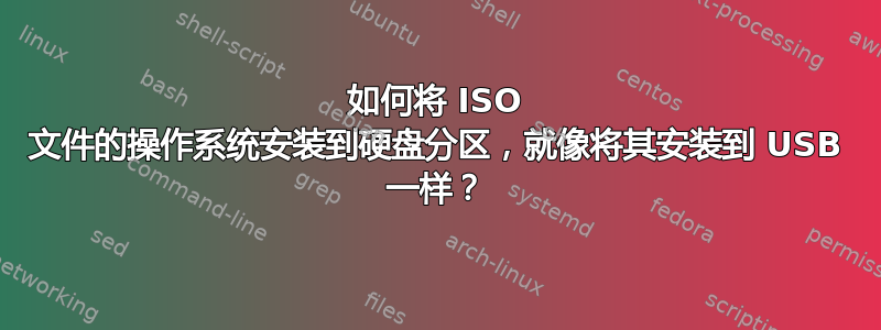 如何将 ISO 文件的操作系统安装到硬盘分区，就像将其安装到 USB 一样？