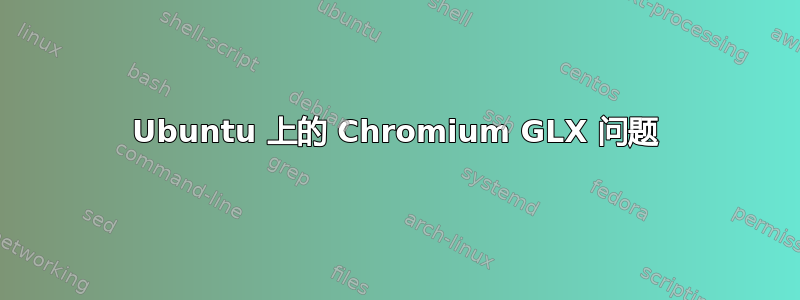 Ubuntu 上的 Chromium GLX 问题