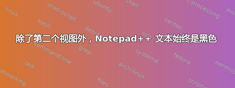 除了第二个视图外，Notepad++ 文本始终是黑色