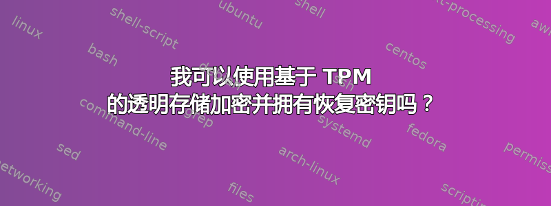 我可以使用基于 TPM 的透明存储加密并拥有恢复密钥吗？