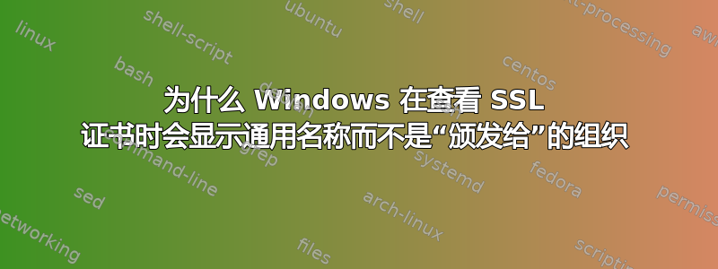 为什么 Windows 在查看 SSL 证书时会显示通用名称而不是“颁发给”的组织