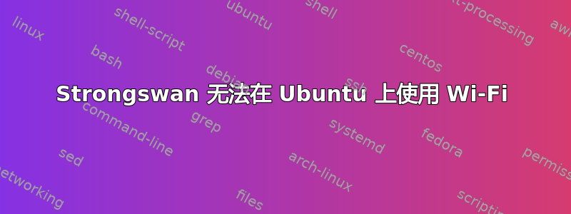 Strongswan 无法在 Ubuntu 上使用 Wi-Fi