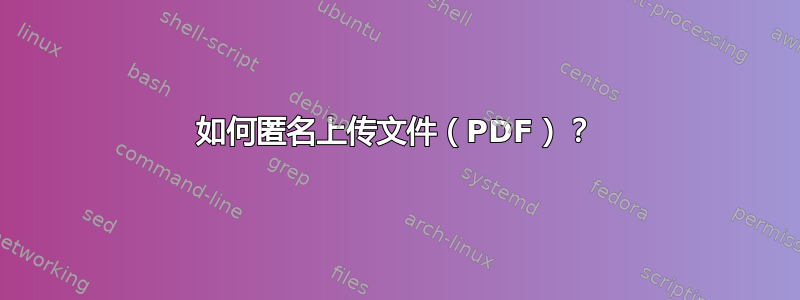 如何匿名上传文件（PDF）？