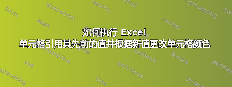 如何执行 Excel 单元格引用其先前的值并根据新值更改单元格颜色