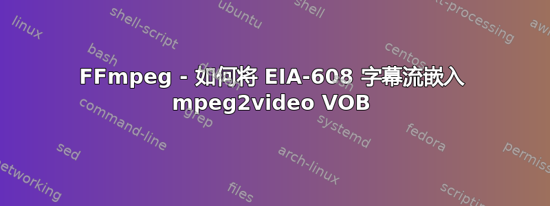 FFmpeg - 如何将 EIA-608 字幕流嵌入 mpeg2video VOB