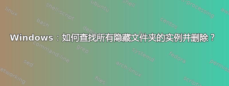 Windows：如何查找所有隐藏文件夹的实例并删除？