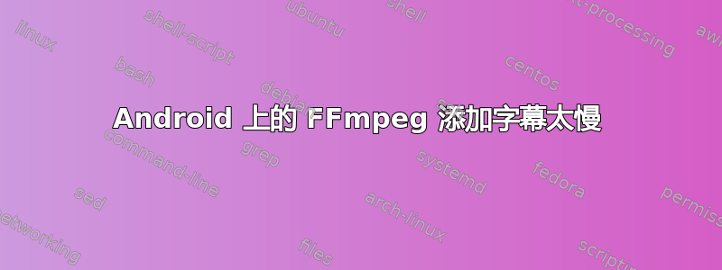 Android 上的 FFmpeg 添加字幕太慢