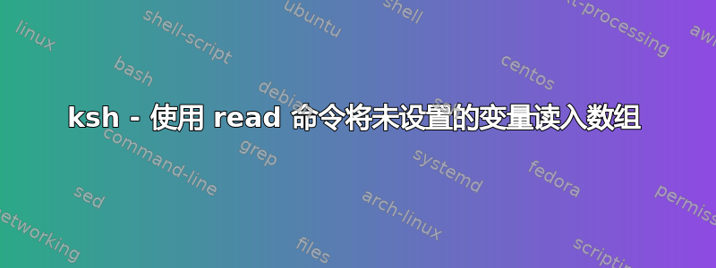 ksh - 使用 read 命令将未设置的变量读入数组