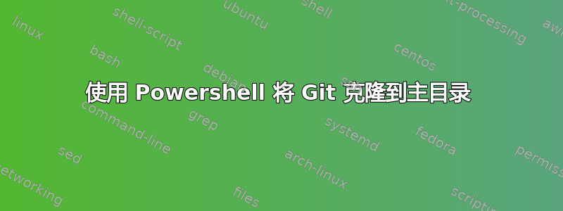 使用 Powershell 将 Git 克隆到主目录