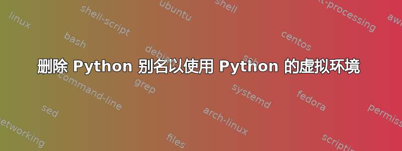 删除 Python 别名以使用 Python 的虚拟环境