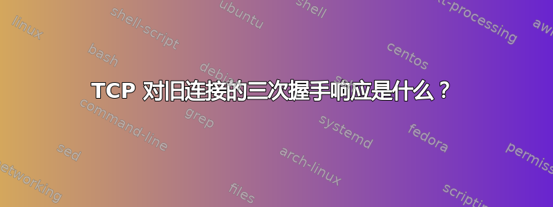 TCP 对旧连接的三次握手响应是什么？