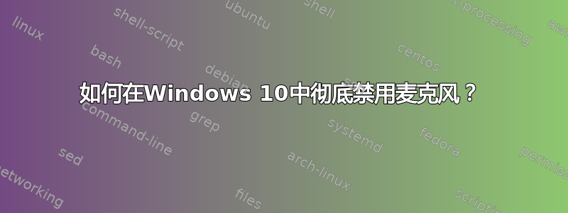 如何在Windows 10中彻底禁用麦克风？